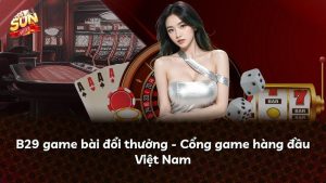 B29 game bài đổi thưởng – Cổng game hàng đầu Việt Nam