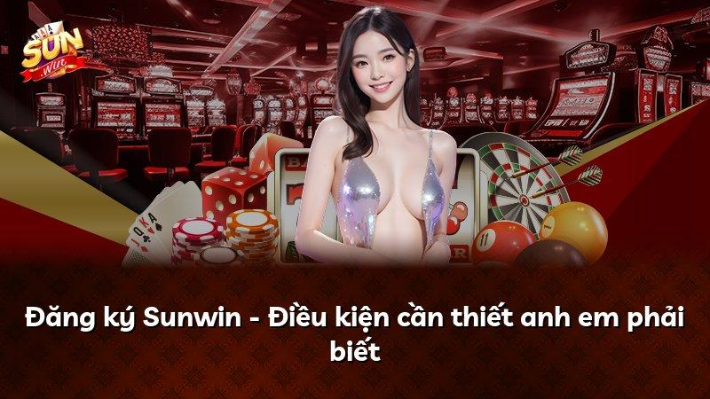 Đăng ký Sunwin - Điều kiện cần thiết anh em phải biết