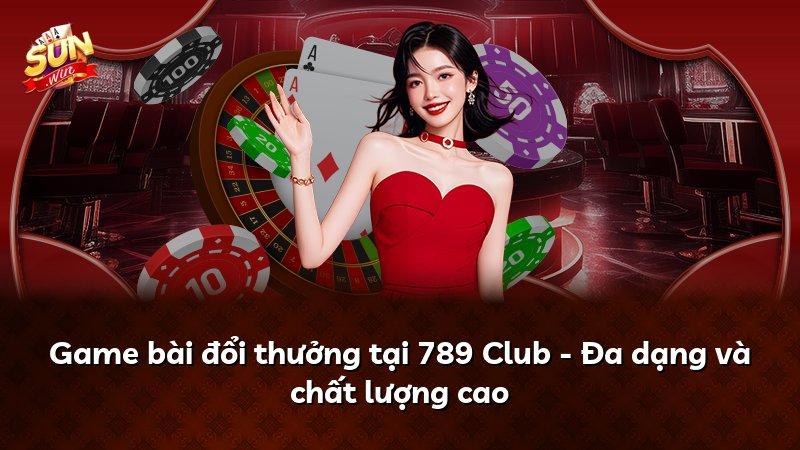 Game bài đổi thưởng tại 789 Club - Đa dạng và chất lượng cao