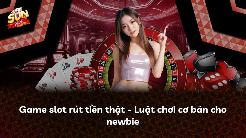 Game slot rút tiền thật - Luật chơi cơ bản cho newbie