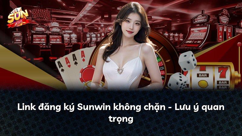 Link đăng ký Sunwin không chặn - Lưu ý quan trọng