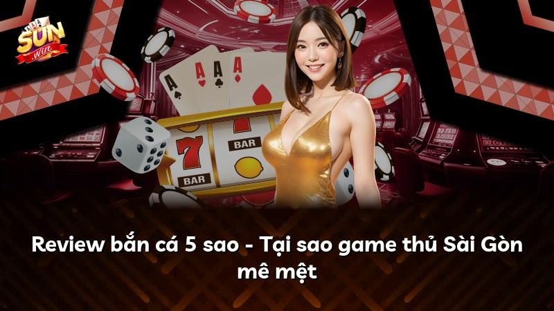 Review bắn cá 5 sao - Tại sao game thủ Sài Gòn mê mệt