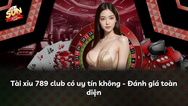Tài xỉu 789 club có uy tín không - Đánh giá toàn diện